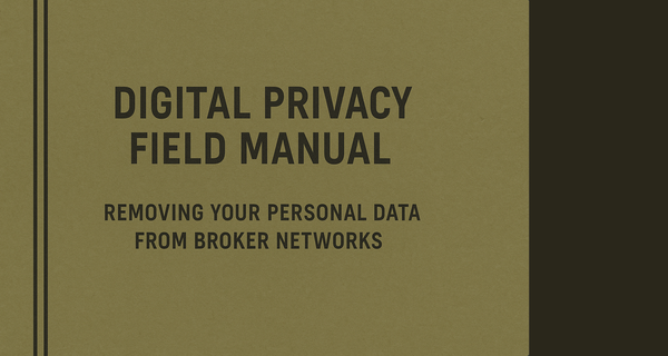 Digital Privacy Field Manual: Removing Your Personal Data from Broker Networks